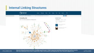 IPULLRANK.COM @ IPULLRANK
Internal Linking Structures
Internal Linking Structures are still an incredibly powerful asset. I’d like to see more tools like what Portent has built to visualize
them and understand where there is opportunity. https://www.portent.com/blog/seo/seo-force-directed-diagrams.htm
 