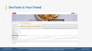 IPULLRANK.COM @ IPULLRANK
DevTools Is Your Friend
In the Timeline section, DevTools gives you a point by point break down of each operation and how it impacts the site’s load
time. This is how you can determine what exactly is slowing down your pages.
 