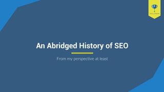 An Abridged History of SEO
From my perspective at least
 