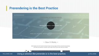 IPULLRANK.COM @ IPULLRANK
Prerendering is the Best Practice
Using a solution like prerender.io is the best practice.
 
