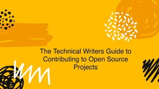 The Technical Writers Guide to
Contributing to Open Source
Projects
 