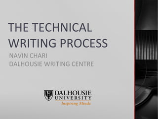 THE	
  TECHNICAL	
  
WRITING	
  PROCESS	
  
NAVIN	
  CHARI	
  
DALHOUSIE	
  WRITING	
  CENTRE	
  
 