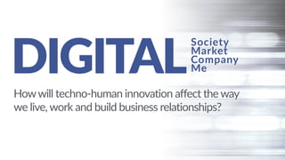 DIGITAL
Howwill techno-human innovation affect the way
we live, work and build business relationships?
Society
Market
Company
Me
 