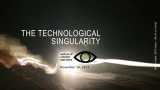 THE TECHNOLOGICAL
SINGULARITY
November 30, 2015
Photocredit:OliRhttps://flic.kr/p/5u4gF
@2015, ICE, ALL RIGHTS RESERVED, 30 NOVEMBER 2015
 