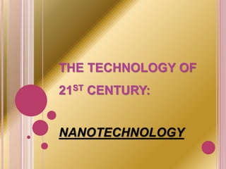 THE TECHNOLOGY OF
21ST CENTURY:
NANOTECHNOLOGY
 
