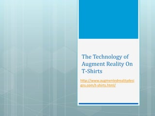 The Technology of
Augment Reality On
T-Shirts
http://www.augmentedrealitydesi
gns.com/t-shirts.html/
 