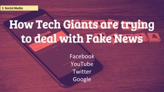 How Tech Giants are trying
to deal with Fake News
Facebook
YouTube
Twitter
Google
2. Social Media
 