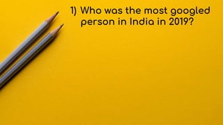 1) Who was the most googled
person in India in 2019?
 