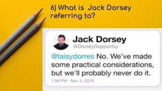 6) What is Jack Dorsey
referring to?
 