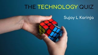 THE TECHNOLOGY QUIZ
Sujay L Karinja
 