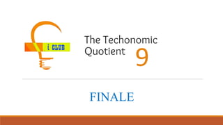 The Techonomic
Quotient
FINALE
9
 