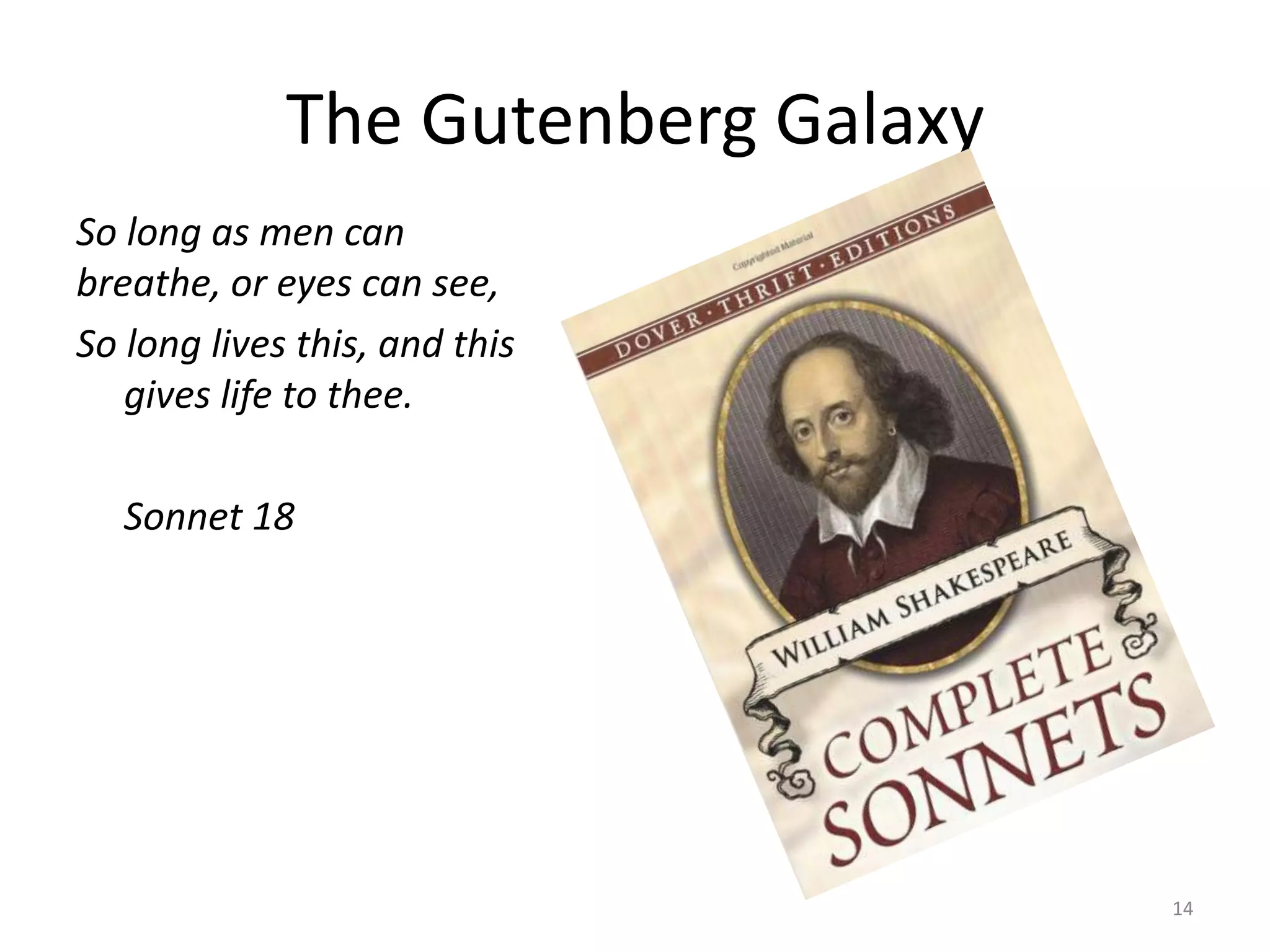 The Gutenberg Galaxy
So long as men can
breathe, or eyes can see,
So long lives this, and this
   gives life to thee.

   Sonnet 18




                                    14
 