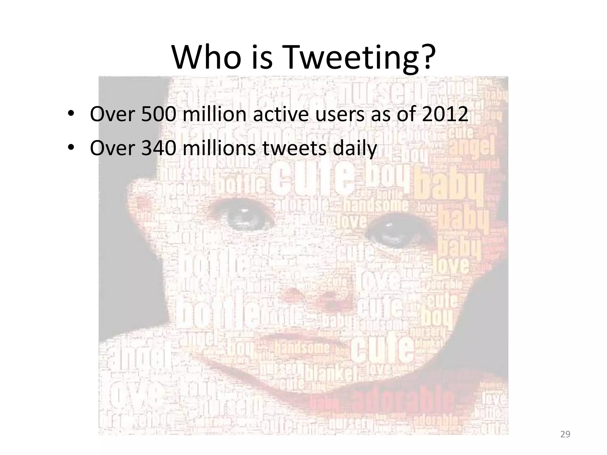 Who is Tweeting?
• Over 500 million active users as of 2012
• Over 340 millions tweets daily




                                             29
 