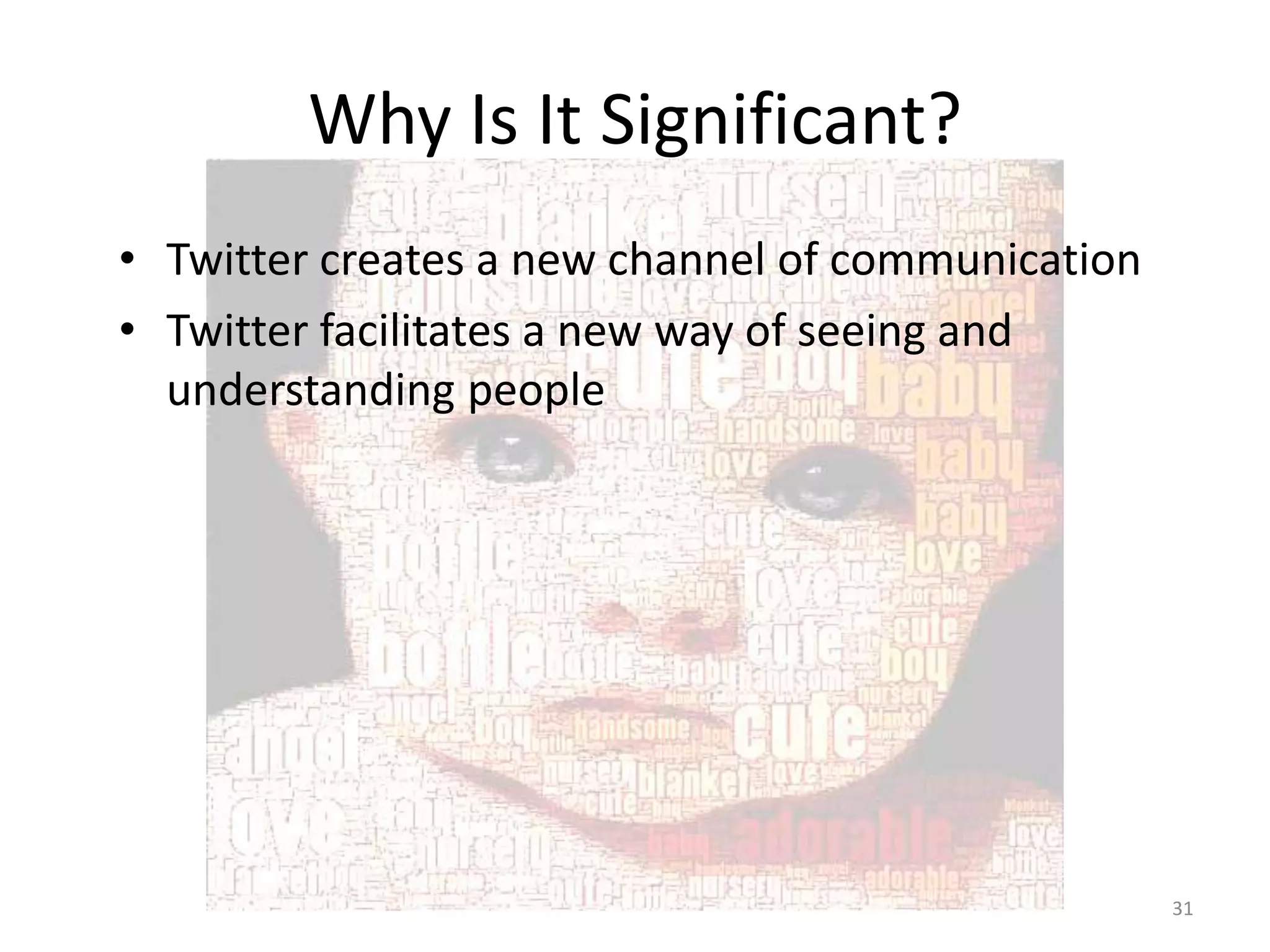 Why Is It Significant?
• Twitter creates a new channel of communication
• Twitter facilitates a new way of seeing and
  understanding people




                                                   31
 