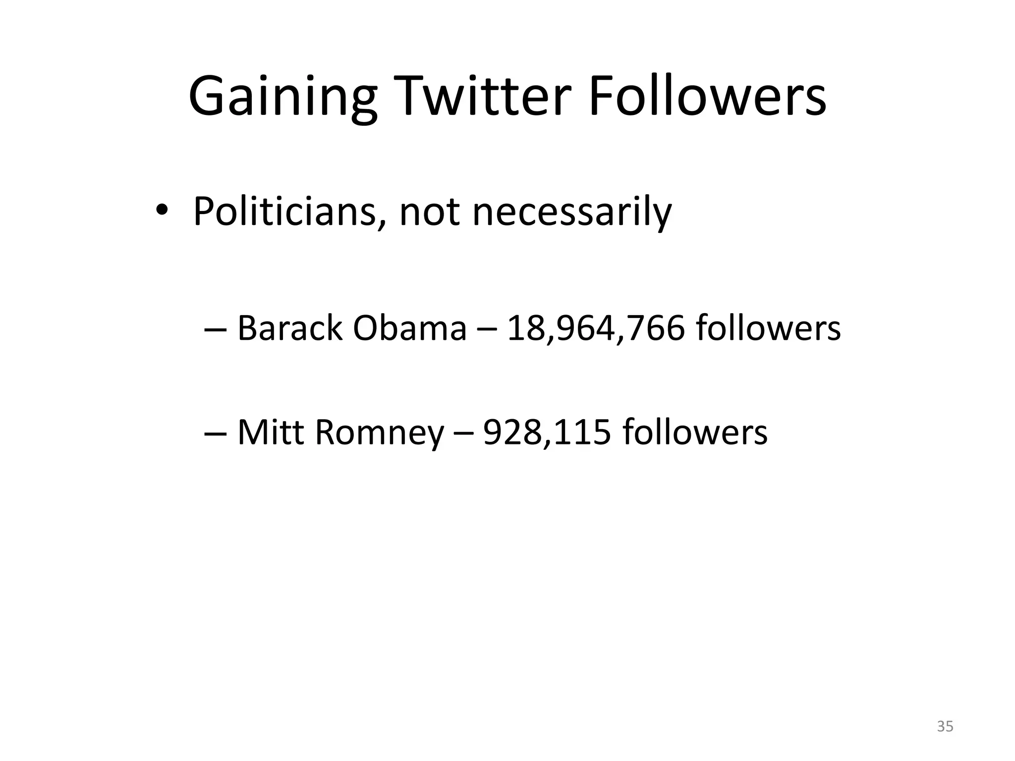 Gaining Twitter Followers
• Politicians, not necessarily

  – Barack Obama – 18,964,766 followers

  – Mitt Romney – 928,115 followers




                                          35
 
