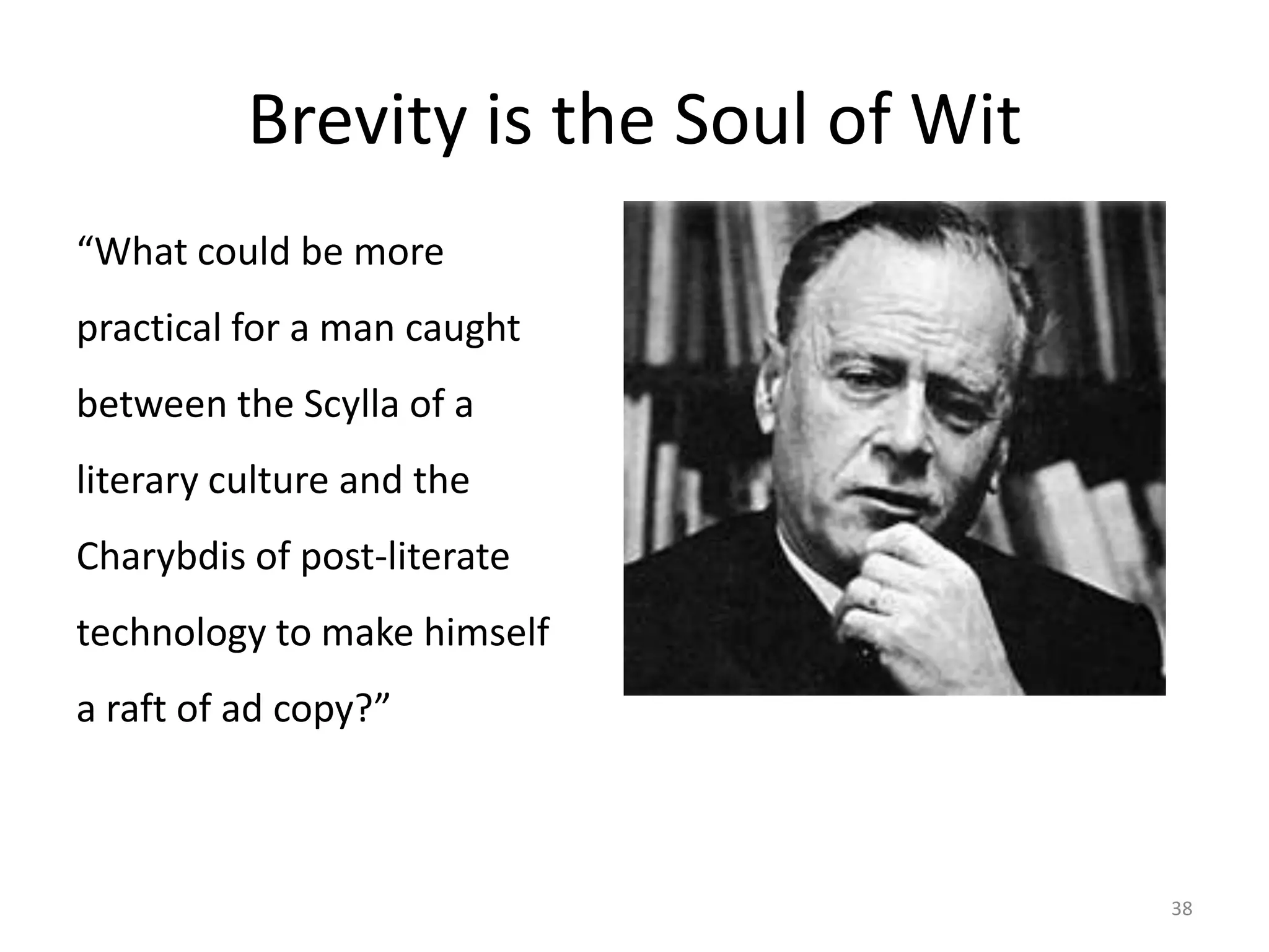 Brevity is the Soul of Wit
“What could be more
practical for a man caught
between the Scylla of a
literary culture and the
Charybdis of post-literate
technology to make himself
a raft of ad copy?”



                                       38
 