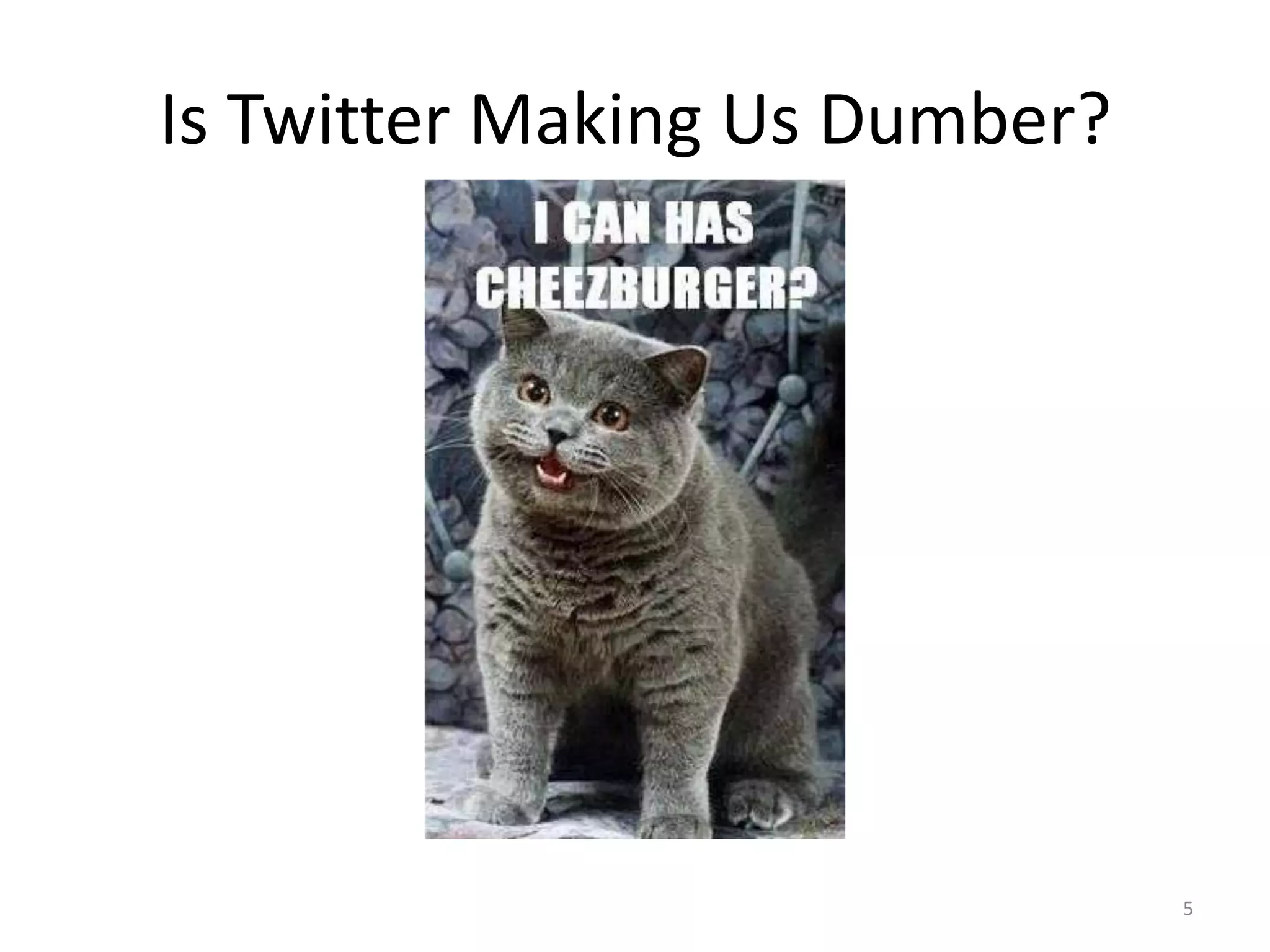 Is Twitter Making Us Dumber?




                               5
 