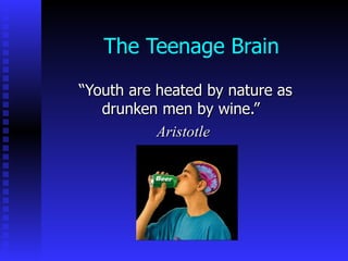 The Teenage Brain “ Youth are heated by nature as drunken men by wine.”  Aristotle   