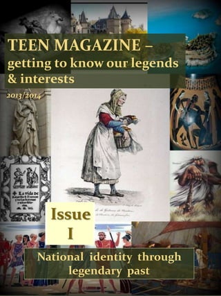 TEEN MAGAZINE –
getting to know our legends
& interests
2013/2014
National identity through
legendary past
Issue
I
 