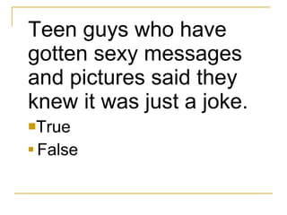 Teen guys who have gotten sexy messages and pictures said they knew it was just a joke. True  False 