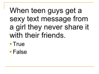 <ul><li>When teen guys get a sexy text message from a girl they never share it with their friends.   </li></ul><ul><li>Tru...