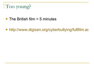 Too young? <ul><li>The British film = 5 minutes </li></ul><ul><li>http://www.digizen.org/cyberbullying/fullfilm.aspx?video...