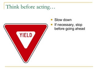 Think before acting… <ul><li>Slow down  </li></ul><ul><li>If necessary, stop before going ahead </li></ul>