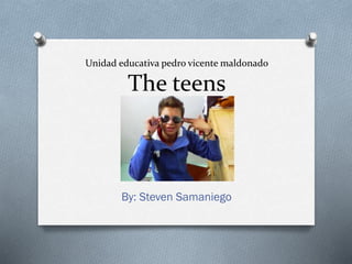 Unidad educativa pedro vicente maldonado
The teens
By: Steven Samaniego
 