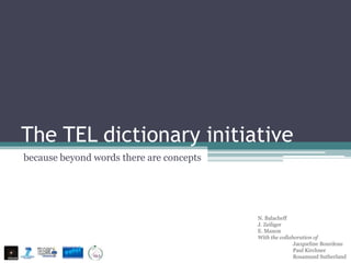 The TEL dictionary initiative
because beyond words there are concepts




                                          N. Balacheff
                                          J. Zeiliger
                                          E. Manon
                                          With the collaboration of
                                                         Jacqueline Bourdeau
                                                         Paul Kirchner
                                                         Rosamund Sutherland
 