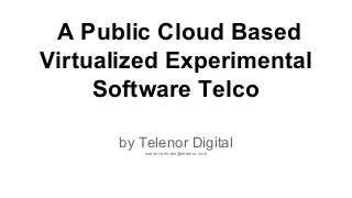 A Public Cloud Based
Virtualized Experimental
Software Telco
by Telenor Digital
werner.eriksen@telenor.com
 