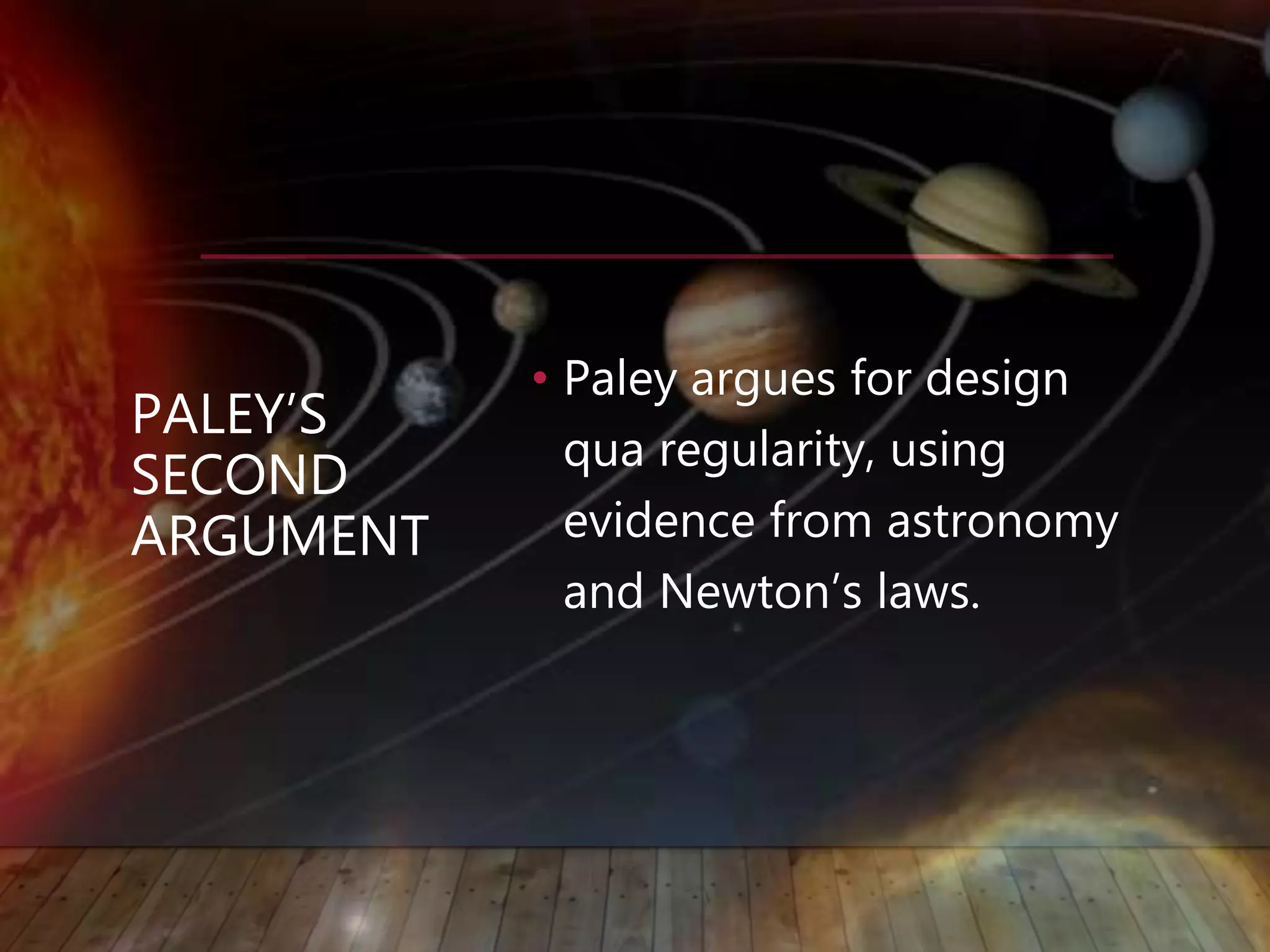 PALEY’S
SECOND
ARGUMENT
• Paley argues for design
qua regularity, using
evidence from astronomy
and Newton’s laws.
 