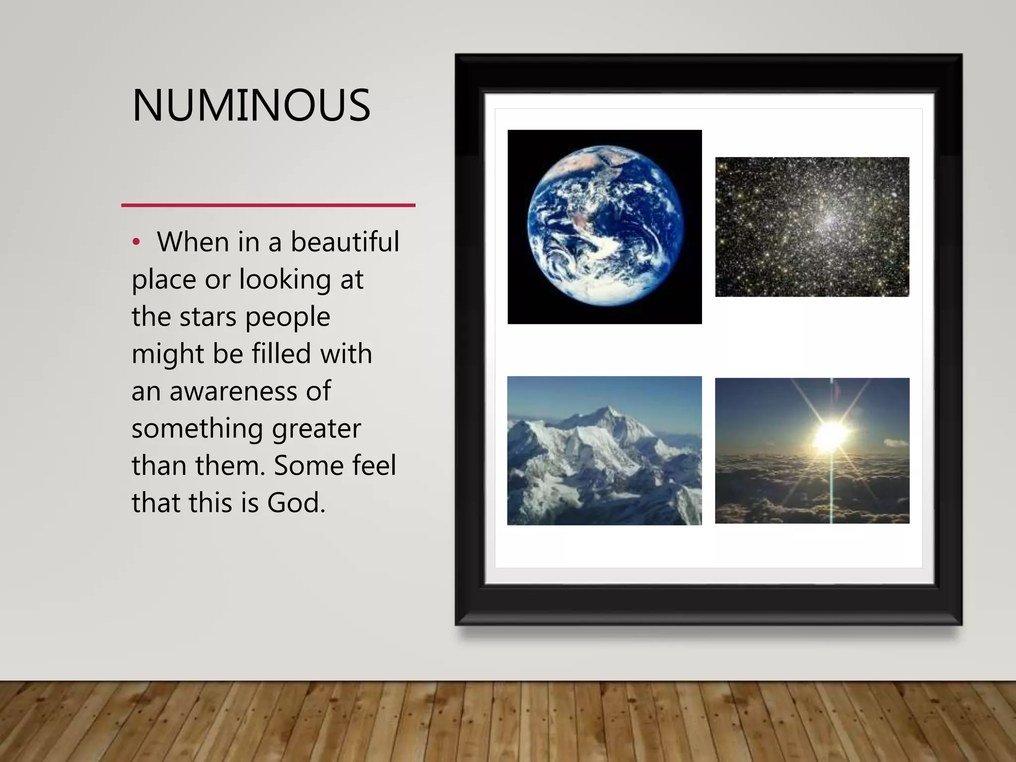 NUMINOUS
• When in a beautiful
place or looking at
the stars people
might be filled with
an awareness of
something greater
than them. Some feel
that this is God.
 