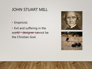 JOHN STUART MILL
• Empiricist.
• Evil and suffering in the
world - designer cannot be
the Christian God.
 