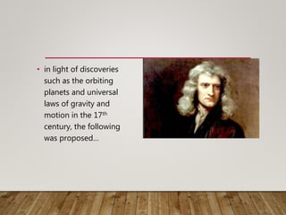 • in light of discoveries
such as the orbiting
planets and universal
laws of gravity and
motion in the 17th
century, the following
was proposed…
 