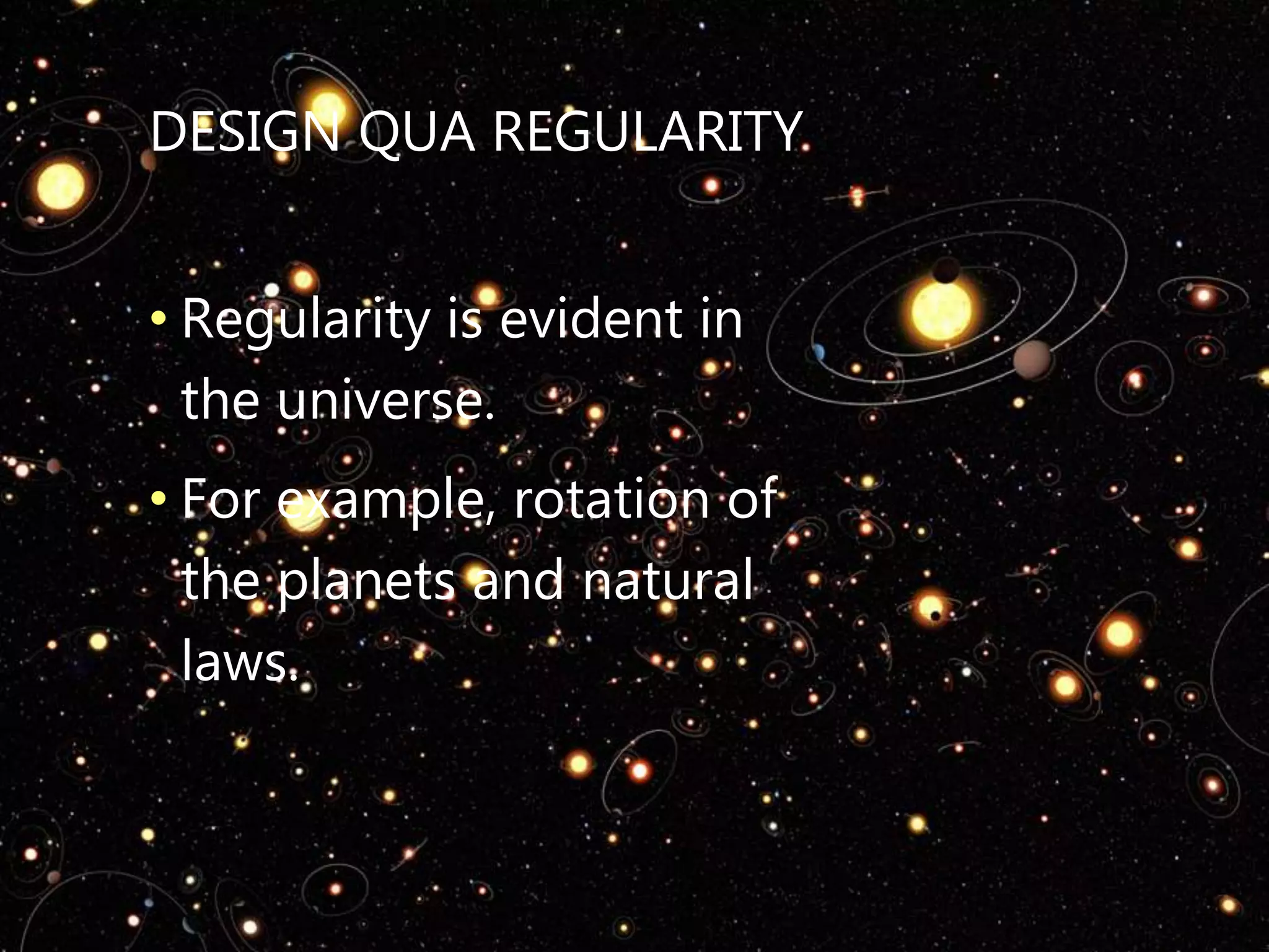 DESIGN QUA REGULARITY
• Regularity is evident in
the universe.
• For example, rotation of
the planets and natural
laws.
 