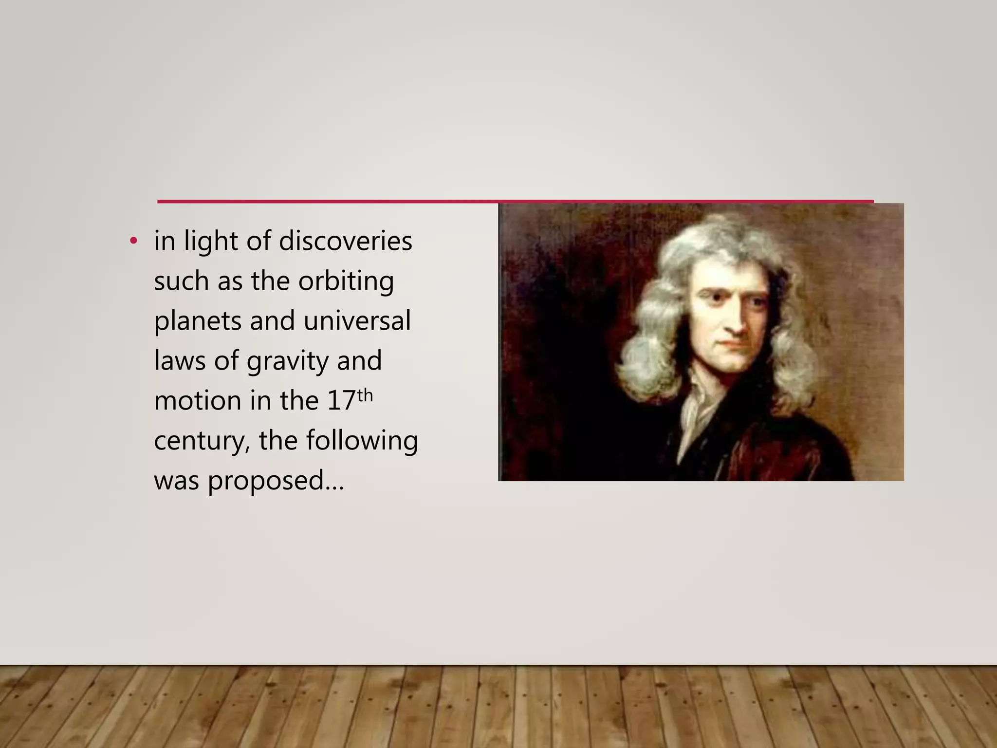 • in light of discoveries
such as the orbiting
planets and universal
laws of gravity and
motion in the 17th
century, the following
was proposed…
 