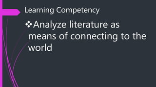 Learning Competency
Analyze literature as
means of connecting to the
world
 