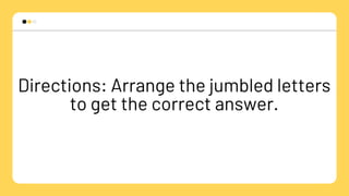Directions: Arrange the jumbled letters
to get the correct answer.
 