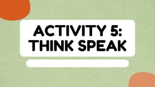 ACTIVITY 5:
THINK SPEAK
 