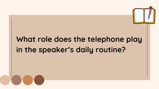 What role does the telephone play
in the speaker’s daily routine?
 