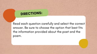 Read each question carefully and select the correct
answer. Be sure to choose the option that best fits
the information provided about the poet and the
poem.
DIRECTIONS:
 