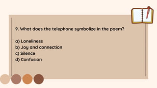 9. What does the telephone symbolize in the poem?
a) Loneliness
b) Joy and connection
c) Silence
d) Confusion
 