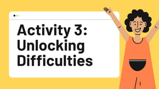 Activity 3:
Unlocking
Difficulties
 