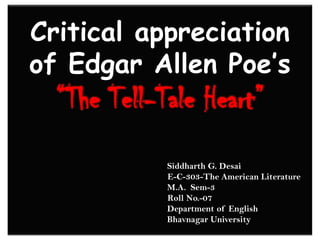 Critical appreciation of Edgar Allen Poe’s “The Tell-Tale Heart”                                     Siddharth G. Desai                                                              E-C-303-The American Literature                          M.A.  Sem-3                         Roll No.-07                                            Department of English                                         Bhavnagar University 
