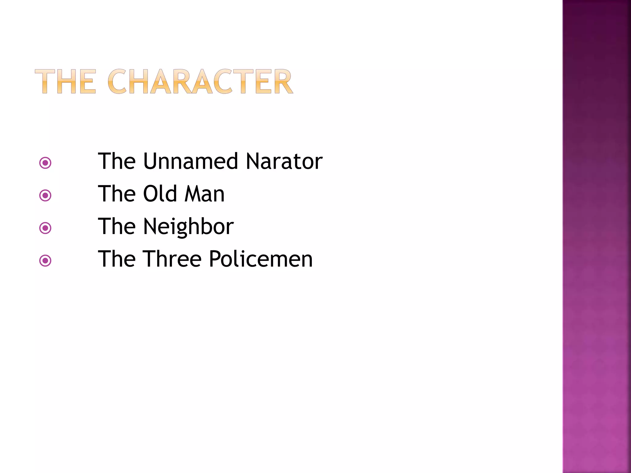  The Unnamed Narator
 The Old Man
 The Neighbor
 The Three Policemen
 