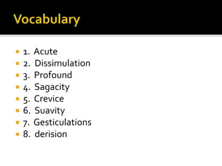 Vocabulary1.  Acute2.  Dissimulation3.  Profound4.  Sagacity5.  Crevice6.  Suavity7.  Gesticulations8.  derision