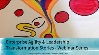 Enterprise Agility & Leadership
Transformation Stories - Webinar Series
Siraj Sirajuddin – Founder, Temenos Vision Labs
 