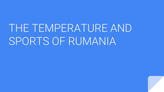 THE TEMPERATURE AND
SPORTS OF RUMANIA
 