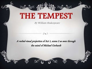 THE TEMPEST
By William Shakespeare
A verbal-visual projection of Act 1, scene 2 as seen through
the mind of Michael Gerhardt
 