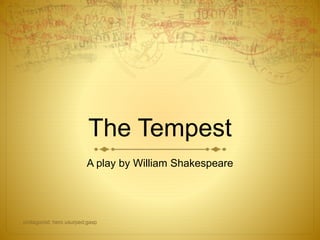 The Tempest
A play by William Shakespeare
protagonist: hero usurped:gasp
 